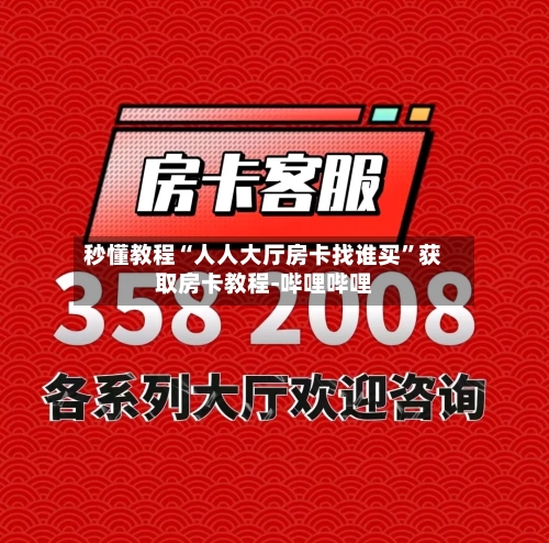秒懂教程“人人大厅房卡找谁买	”获取房卡教程-哔哩哔哩-第3张图片