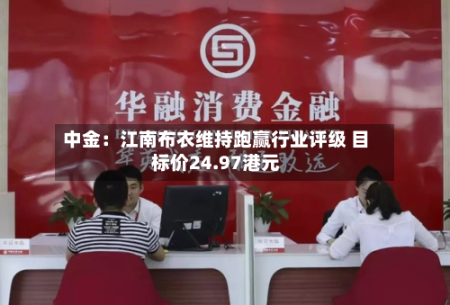 中金:江南布衣维持跑赢行业评级 目标价24.97港元-第2张图片