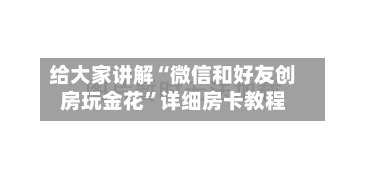 给大家讲解“微信和好友创房玩金花”详细房卡教程