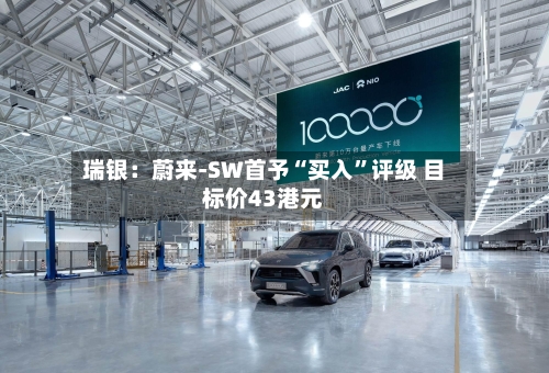 瑞银：蔚来-SW首予“买入	”评级 目标价43港元-第3张图片