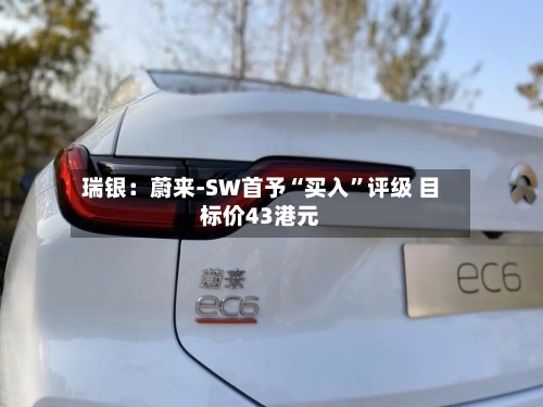 瑞银：蔚来-SW首予“买入	”评级 目标价43港元-第1张图片