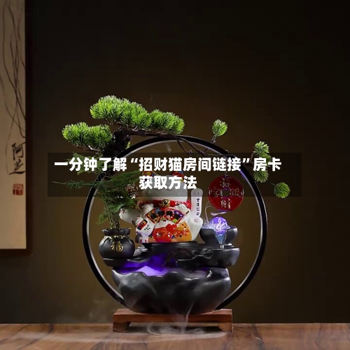 一分钟了解“招财猫房间链接”房卡获取方法-第2张图片