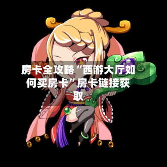 房卡全攻略“西游大厅如何买房卡”房卡链接获取