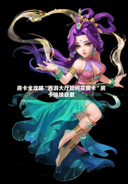 房卡全攻略“西游大厅如何买房卡”房卡链接获取-第2张图片