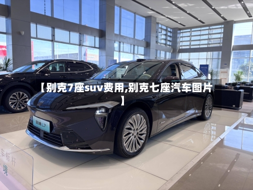 【别克7座suv费用,别克七座汽车图片】