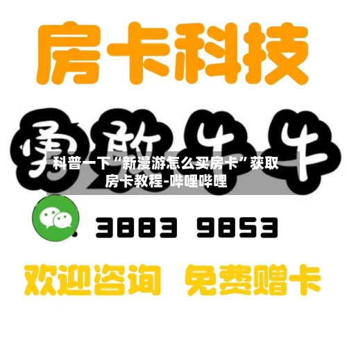 科普一下“新漫游怎么买房卡”获取房卡教程-哔哩哔哩-第3张图片