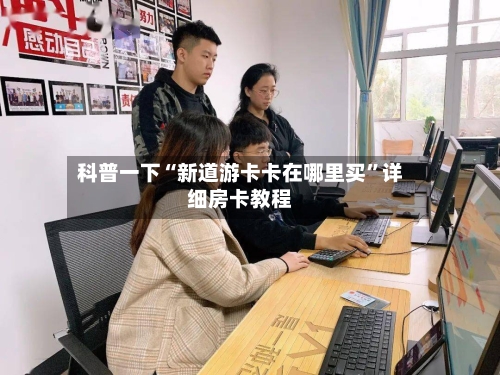 科普一下“新道游卡卡在哪里买”详细房卡教程