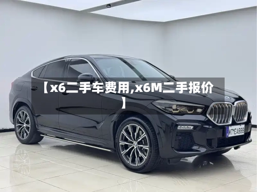 【x6二手车费用,x6M二手报价】-第3张图片