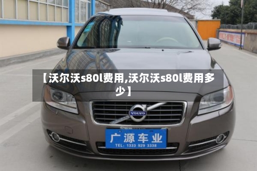 【沃尔沃s80l费用,沃尔沃s80l费用多少】