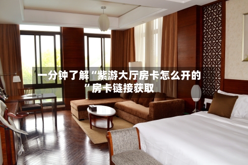 一分钟了解“紫游大厅房卡怎么开的”房卡链接获取-第3张图片