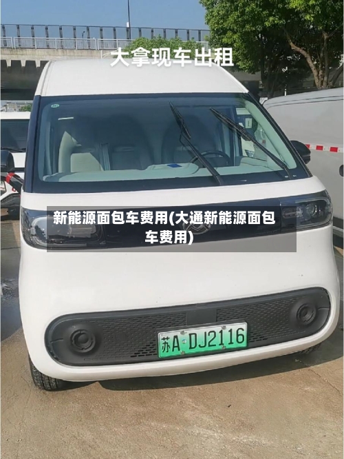 新能源面包车费用(大通新能源面包车费用)