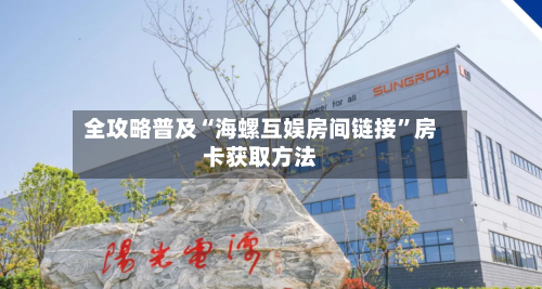 全攻略普及“海螺互娱房间链接	”房卡获取方法-第2张图片