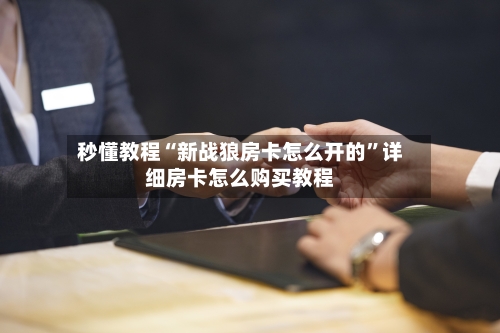 秒懂教程“新战狼房卡怎么开的”详细房卡怎么购买教程