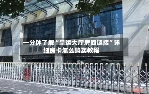 一分钟了解“皇运大厅房间链接	”详细房卡怎么购买教程-第3张图片