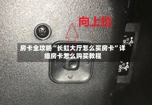 房卡全攻略“长虹大厅怎么买房卡”详细房卡怎么购买教程