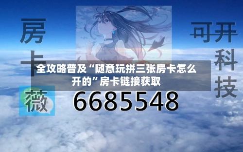全攻略普及“随意玩拼三张房卡怎么开的”房卡链接获取