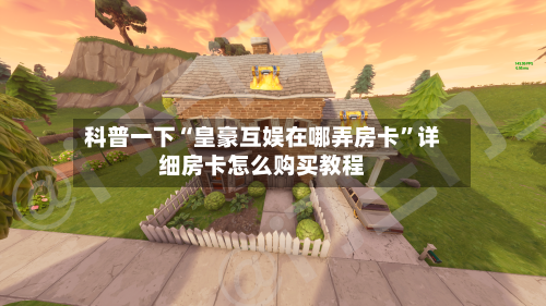 科普一下“皇豪互娱在哪弄房卡”详细房卡怎么购买教程-第3张图片
