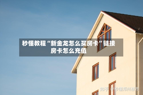 秒懂教程“新金龙怎么买房卡”链接房卡怎么充值-第3张图片