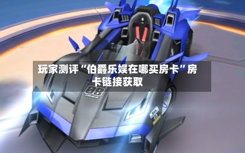 玩家测评“伯爵乐娱在哪买房卡”房卡链接获取-第2张图片