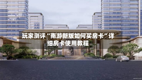 玩家测评“南游新版如何买房卡”详细房卡使用教程-第2张图片
