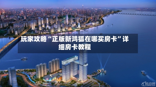 玩家攻略“正版新鸿狐在哪买房卡	”详细房卡教程-第3张图片