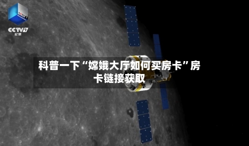 科普一下“嫦娥大厅如何买房卡”房卡链接获取-第3张图片