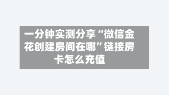 一分钟实测分享“微信金花创建房间在哪	”链接房卡怎么充值-第2张图片