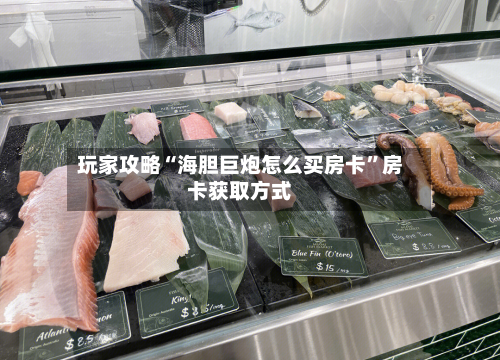 玩家攻略“海胆巨炮怎么买房卡”房卡获取方式-第2张图片