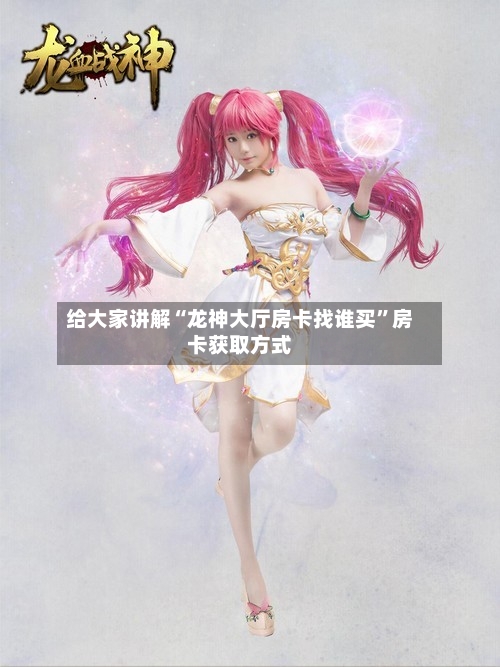 给大家讲解“龙神大厅房卡找谁买”房卡获取方式-第2张图片