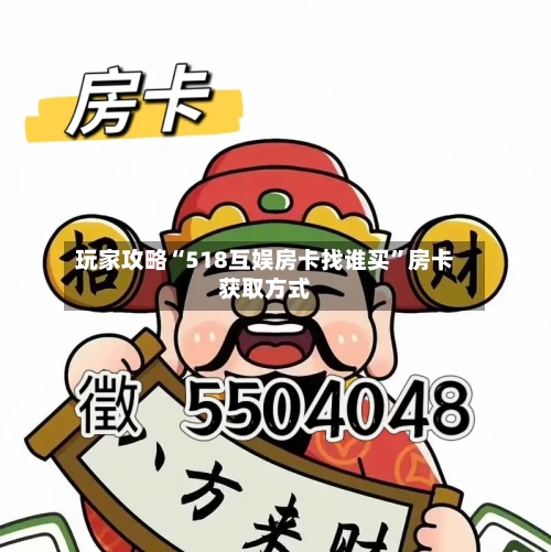 玩家攻略“518互娱房卡找谁买”房卡获取方式