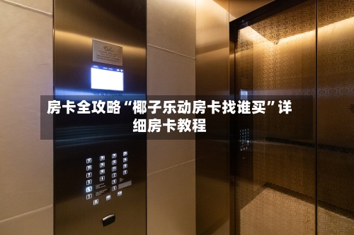 房卡全攻略“椰子乐动房卡找谁买”详细房卡教程