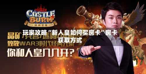 玩家攻略“新人皇如何买房卡”房卡获取方式-第3张图片