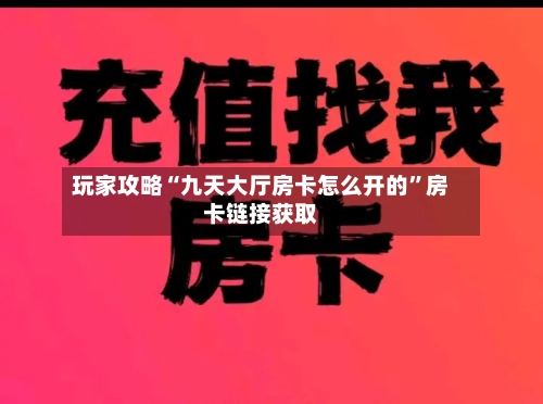玩家攻略“九天大厅房卡怎么开的”房卡链接获取