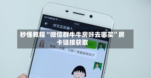秒懂教程“微信群牛牛房咔去哪买”房卡链接获取-第2张图片
