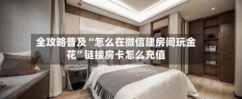 全攻略普及“怎么在微信建房间玩金花”链接房卡怎么充值-第3张图片