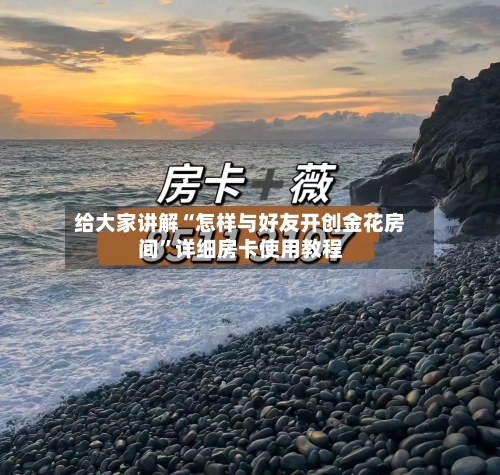 给大家讲解“怎样与好友开创金花房间”详细房卡使用教程-第2张图片