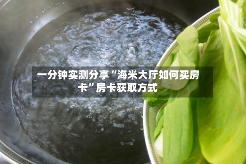 一分钟实测分享“海米大厅如何买房卡”房卡获取方式-第2张图片