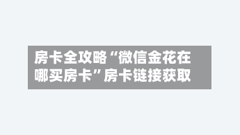 房卡全攻略“微信金花在哪买房卡”房卡链接获取