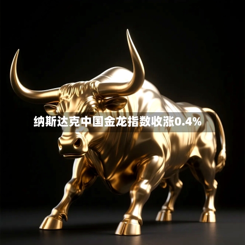 纳斯达克中国金龙指数收涨0.4%-第2张图片