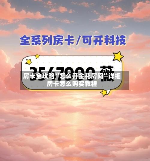房卡全攻略“怎么开金花房间”详细房卡怎么购买教程-第2张图片