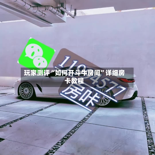 玩家测评“如何开斗牛房间”详细房卡教程-第2张图片
