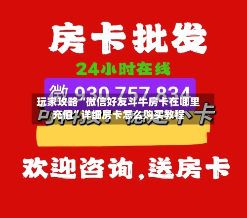 玩家攻略“微信好友斗牛房卡在哪里充值”详细房卡怎么购买教程
