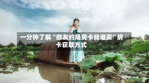 一分钟了解“微友约局房卡找谁买”房卡获取方式-第2张图片
