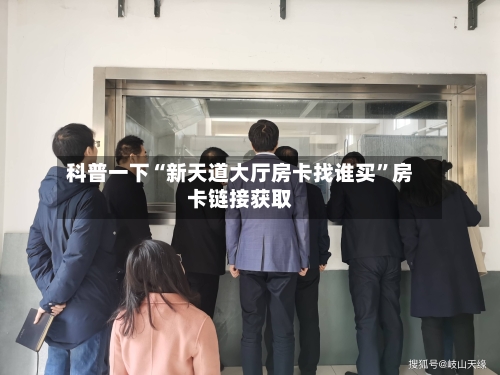 科普一下“新天道大厅房卡找谁买”房卡链接获取-第2张图片