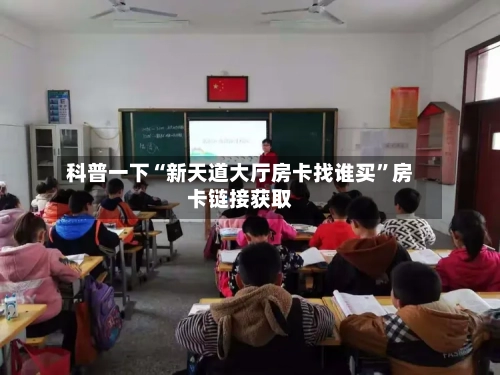 科普一下“新天道大厅房卡找谁买”房卡链接获取