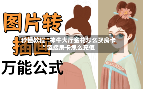 秒懂教程“神牛大厅金花怎么买房卡”链接房卡怎么充值