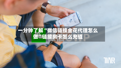 一分钟了解“微信链接金花代理怎么做”链接房卡怎么充值-第2张图片