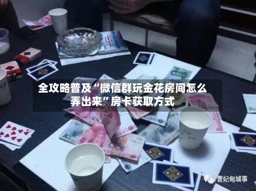 全攻略普及“微信群玩金花房间怎么弄出来”房卡获取方式