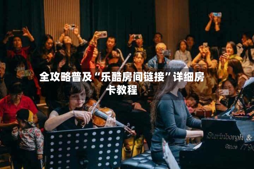 全攻略普及“乐酷房间链接”详细房卡教程-第2张图片