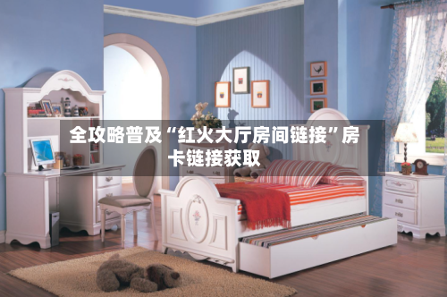 全攻略普及“红火大厅房间链接”房卡链接获取-第2张图片